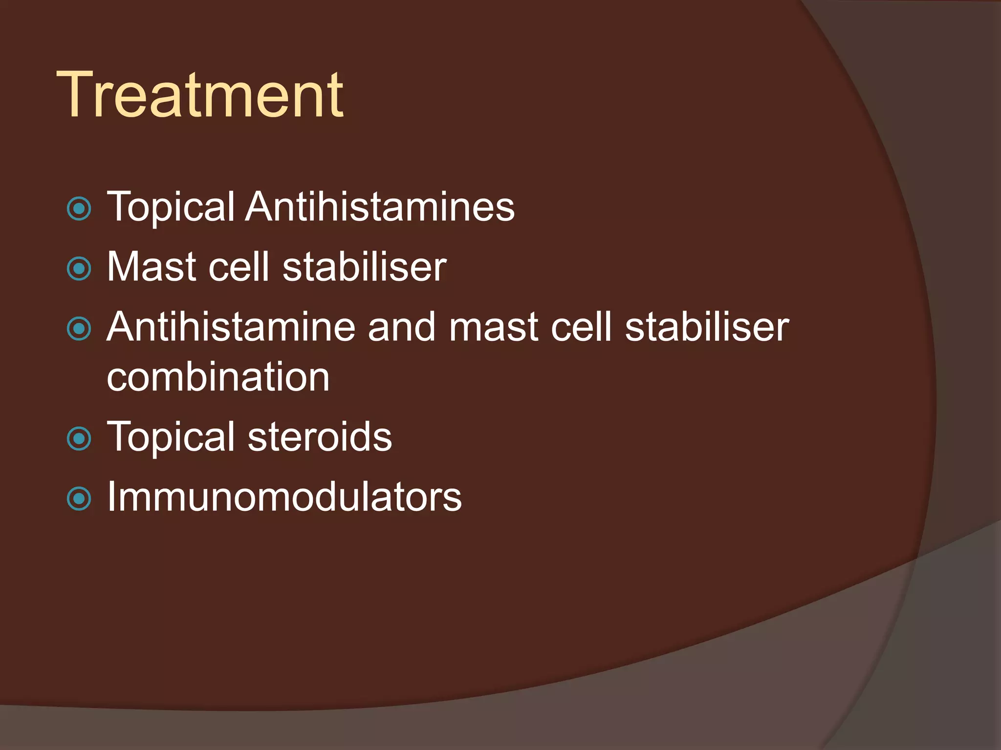 Treatment
 Topical Antihistamines
 Mast cell stabiliser
 Antihistamine and mast cell stabiliser
combination
 Topical steroids
 Immunomodulators
 