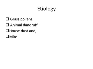 Etiology
 Grass pollens
 Animal dandruff
House dust and,
Mite
 