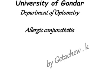 University of Gondar
Department of Optometry
Allergic conjunctivitis
 