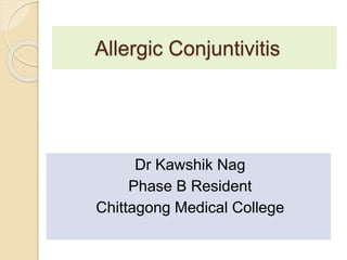 Allergic Conjuntivitis
Dr Kawshik Nag
Phase B Resident
Chittagong Medical College
 