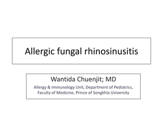 Allergic fungal rhinosinusitis
Wantida Chuenjit; MD
Allergy & Immunology Unit, Department of Pediatrics,
Faculty of Medicine, Prince of Songkhla University

 