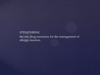 EPINEPHRINE
the one drug necessary for the management of
allergic reaction.
 
