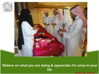 Believe on what you are doing & appreciate it's value in your
                            life
                                              written by :Sara Al-
 