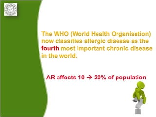 The WHO (World Health Organisation)
now classifies allergic disease as the
fourth most important chronic disease
in the world.


 AR affects 10  20% of population
 