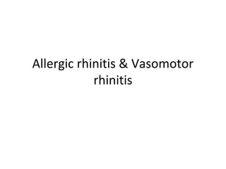 Allergic rhinitis & Vasomotor 
rhinitis 
 