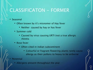 CLASSIFICATON - FORMER
• Seasonal
• Often known by it’s misnomer of Hay fever
• Neither caused by hay or has fever
• Summe...