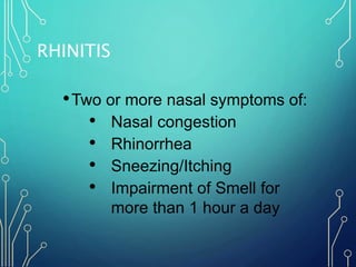 RHINITIS
•Two or more nasal symptoms of:
• Nasal congestion
• Rhinorrhea
• Sneezing/Itching
• Impairment of Smell for
more...