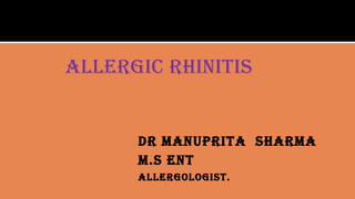 ALLERGIC RHINITIS
DR MANUPRITA SHARMA
M.S ENT
ALLERGOLOGIST.
 