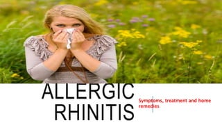 ALLERGIC
RHINITIS
Symptoms, treatment and home
remedies
 