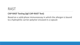 RAST
CAP-RAST Testing (IgE CAP-RAST Test)
Based on a solid-phase immunoassay in which the allergen is bound
to a hydrophilic carrier polymer encased in a capsule
 