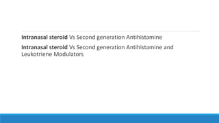 Intranasal steroid Vs Second generation Antihistamine
Intranasal steroid Vs Second generation Antihistamine and
Leukotriene Modulators
 