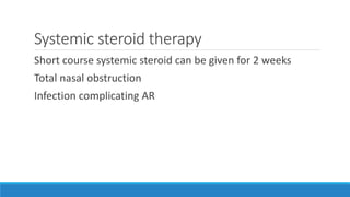 Systemic steroid therapy
Short course systemic steroid can be given for 2 weeks
Total nasal obstruction
Infection complicating AR
 