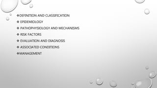 DEFINITION AND CLASSIFICATION
 EPIDEMIOLOGY
 PATHOPHYSIOLOGY AND MECHANISMS
 RISK FACTORS
 EVALUATION AND DIAGNOSIS
 ASSOCIATED CONDITIONS
MANAGEMENT
 