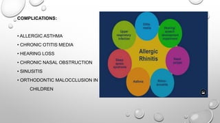 COMPLICATIONS:
• ALLERGIC ASTHMA
• CHRONIC OTITIS MEDIA
• HEARING LOSS
• CHRONIC NASAL OBSTRUCTION
• SINUSITIS
• ORTHODONTIC MALOCCLUSION IN
CHILDREN
 