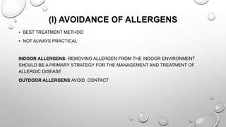 (I) AVOIDANCE OF ALLERGENS
• BEST TREATMENT METHOD
• NOT ALWAYS PRACTICAL
INDOOR ALLERGENS: REMOVING ALLERGEN FROM THE INDOOR ENVIRONMENT
SHOULD BE A PRIMARY STRATEGY FOR THE MANAGEMENT AND TREATMENT OF
ALLERGIC DISEASE
OUTDOOR ALLERGENS:AVOID CONTACT
 