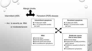 Allergic rhinitis
Intermittent (IAR) Persistent (PER) disease
• Acc to severity as Mild
or moderate/severe
 