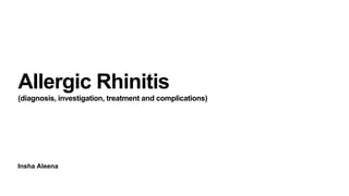 Insha Aleena
Allergic Rhinitis
(diagnosis, investigation, treatment and complications)
 