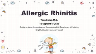 Yada Sirisa, M.D.
16 September 2022
Division of Allergy, Immunology and Rheumatology Unit, Departement of Pediatrics
King Chulalongkorn Memorial Hospital
Allergic Rhinitis
 
