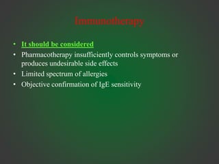 Immunotherapy
• It should be considered
• Pharmacotherapy insufficiently controls symptoms or
produces undesirable side effects
• Limited spectrum of allergies
• Objective confirmation of IgE sensitivity
 