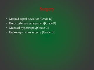 Surgery
• Marked septal deviation[Grade D]
• Bony turbinate enlargement[GradeD]
• Mucosal hypertrophy[Grade C]
• Endoscopic sinus surgery [Grade B]
 