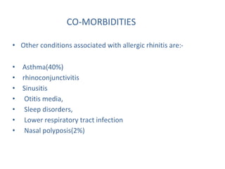 CO-MORBIDITIES
• Other conditions associated with allergic rhinitis are:-
• Asthma(40%)
• rhinoconjunctivitis
• Sinusitis
• Otitis media,
• Sleep disorders,
• Lower respiratory tract infection
• Nasal polyposis(2%)
 