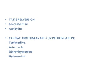 • TASTE PERVERSION:
• Levocabastine,
• Azelastine
• CARDIAC ARRYTHMIAS AND QTc PROLONGATION:
Terfenadine,
Astemizole
Diphenhydramine
Hydroxyzine
 