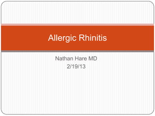 Nathan Hare MD
2/19/13
Allergic Rhinitis
 