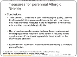 House dust mite avoidance
measures for perennial Allergic
Rhinitis
 Conclusions:
 Trials to date … small and of poor met...