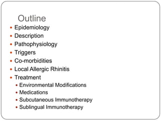 Outline
 Epidemiology
 Description
 Pathophysiology
 Triggers
 Co-morbidities
 Local Allergic Rhinitis
 Treatment
...