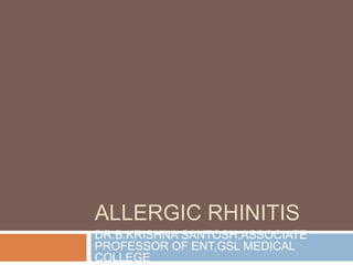 ALLERGIC RHINITIS
DR.B.KRISHNA SANTOSH,ASSOCIATE
PROFESSOR OF ENT,GSL MEDICAL
COLLEGE
 