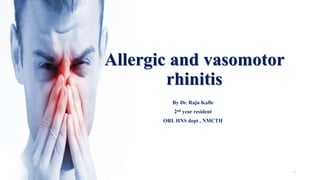 Allergic and vasomotor
rhinitis
By Dr. Raju Kafle
2nd year resident
ORL HNS dept , NMCTH
1
 