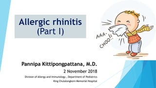 Allergic rhinitis
(Part I)
Pannipa Kittipongpattana, M.D.
2 November 2018
Division of Allergy and Immunology , Department of Pediatrics
King Chulalongkorn Memorial Hospital
 