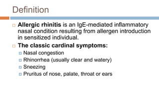 Definition
 Allergic rhinitis is an IgE-mediated inflammatory
nasal condition resulting from allergen introduction
in sen...