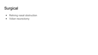 Surgical
● Reliving nasal obstruction
● Vidian neurectomy
 