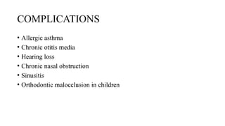 COMPLICATIONS
• Allergic asthma
• Chronic otitis media
• Hearing loss
• Chronic nasal obstruction
• Sinusitis
• Orthodontic malocclusion in children
 