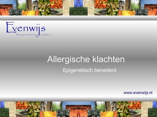 Allergische klachten




   Allergische klachten
        Epigenetisch benaderd



                                www.evenwijs.nl
 