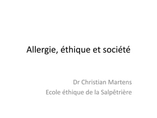 Allergie, éthique et société
Dr Christian Martens
Ecole éthique de la Salpêtrière
 