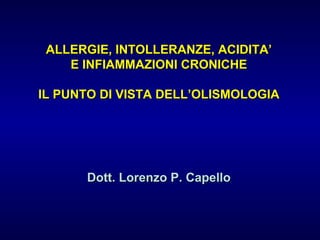ALLERGIE, INTOLLERANZE, ACIDITA’
E INFIAMMAZIONI CRONICHE
IL PUNTO DI VISTA DELL’OLISMOLOGIA

Dott. Lorenzo P. Capello

 