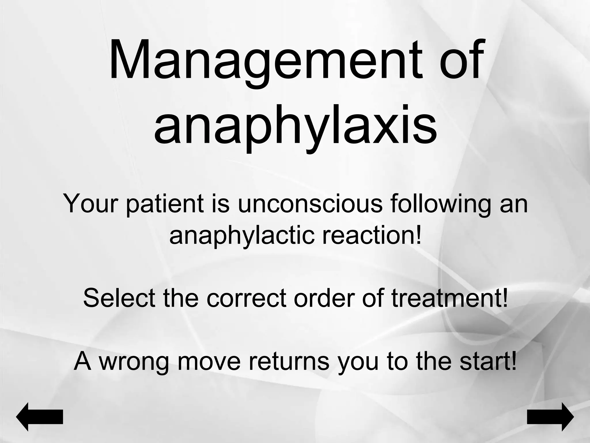 Management of
anaphylaxis
Your patient is unconscious following an
anaphylactic reaction!
Select the correct order of treatment!
A wrong move returns you to the start!
 