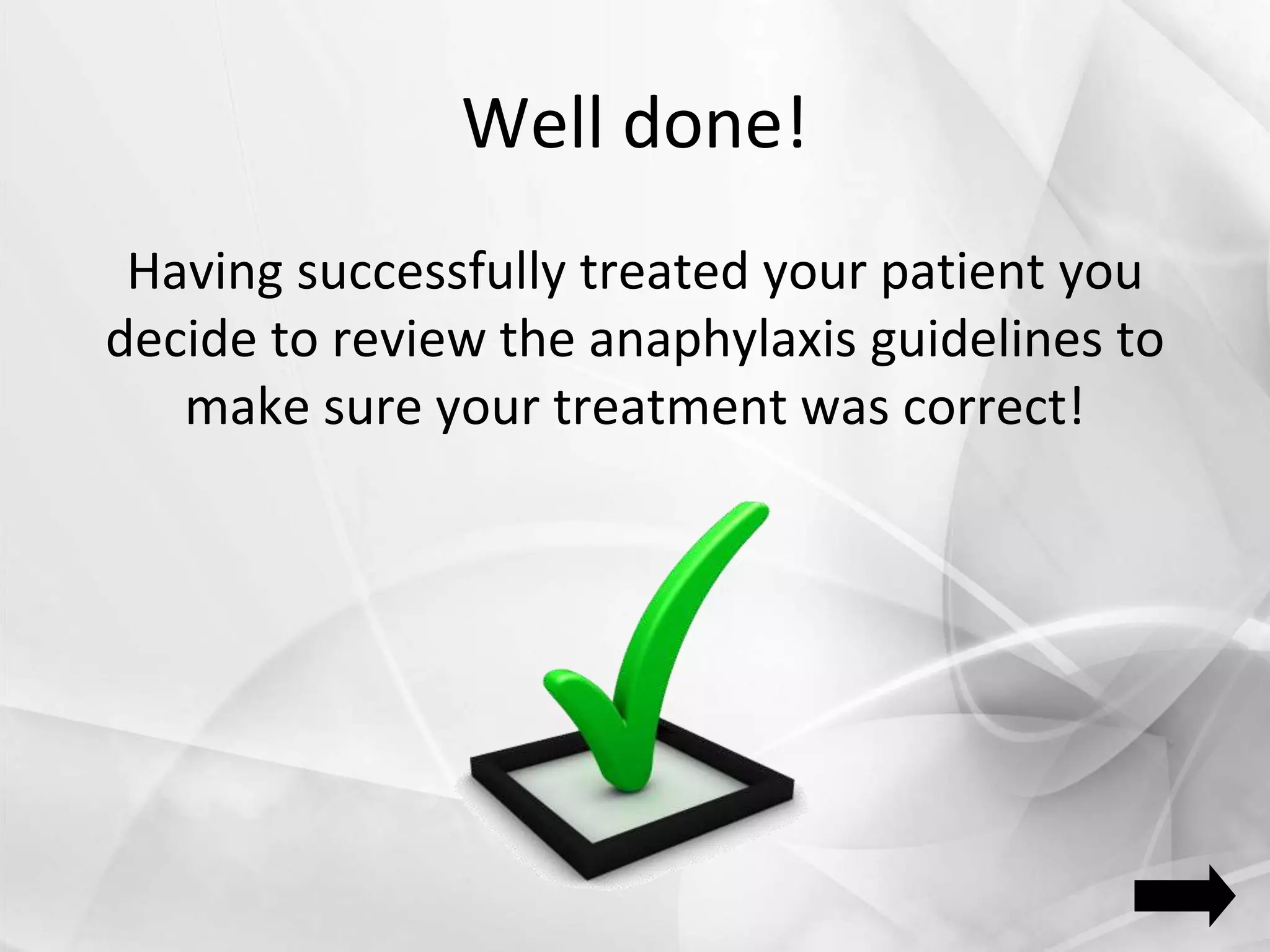 Well done!
Having successfully treated your patient you
decide to review the anaphylaxis guidelines to
make sure your treatment was correct!
 
