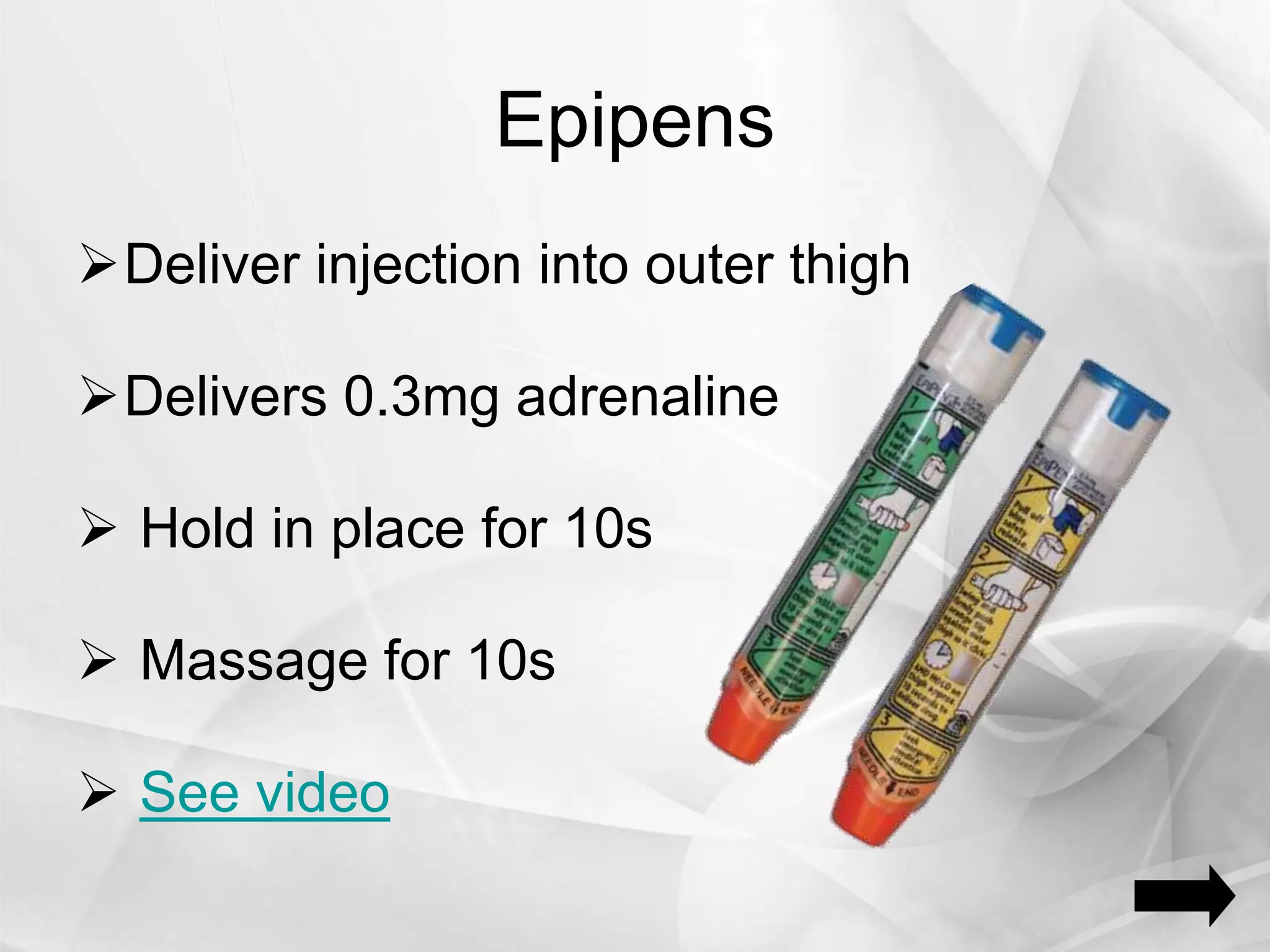 Epipens
Deliver injection into outer thigh
Delivers 0.3mg adrenaline
 Hold in place for 10s
 Massage for 10s
 See video
 