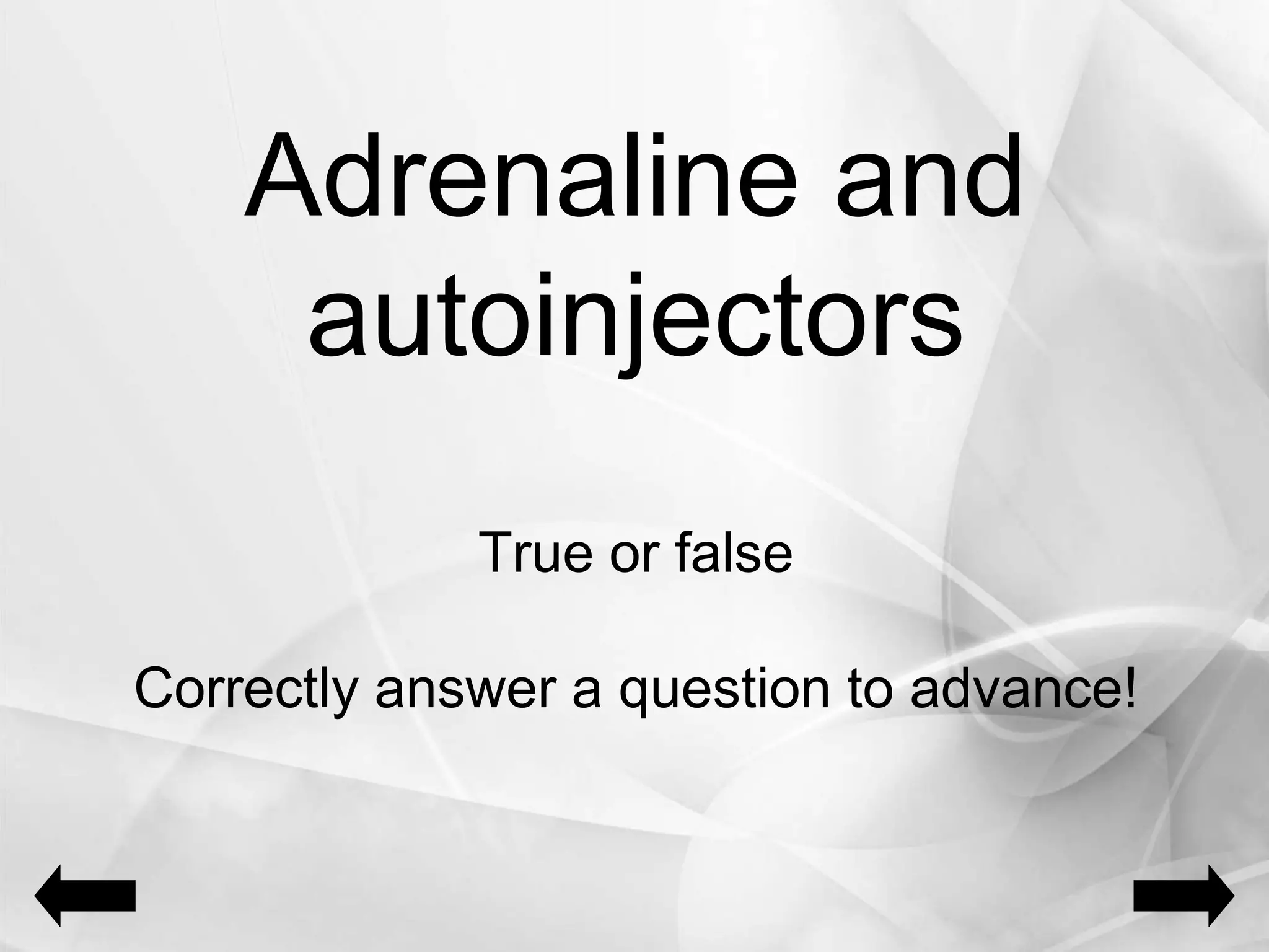 Adrenaline and
autoinjectors
True or false
Correctly answer a question to advance!
 