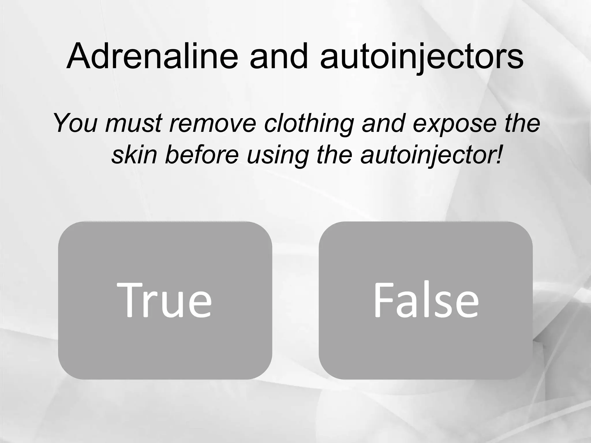 Adrenaline and autoinjectors
You must remove clothing and expose the
skin before using the autoinjector!
True False
 