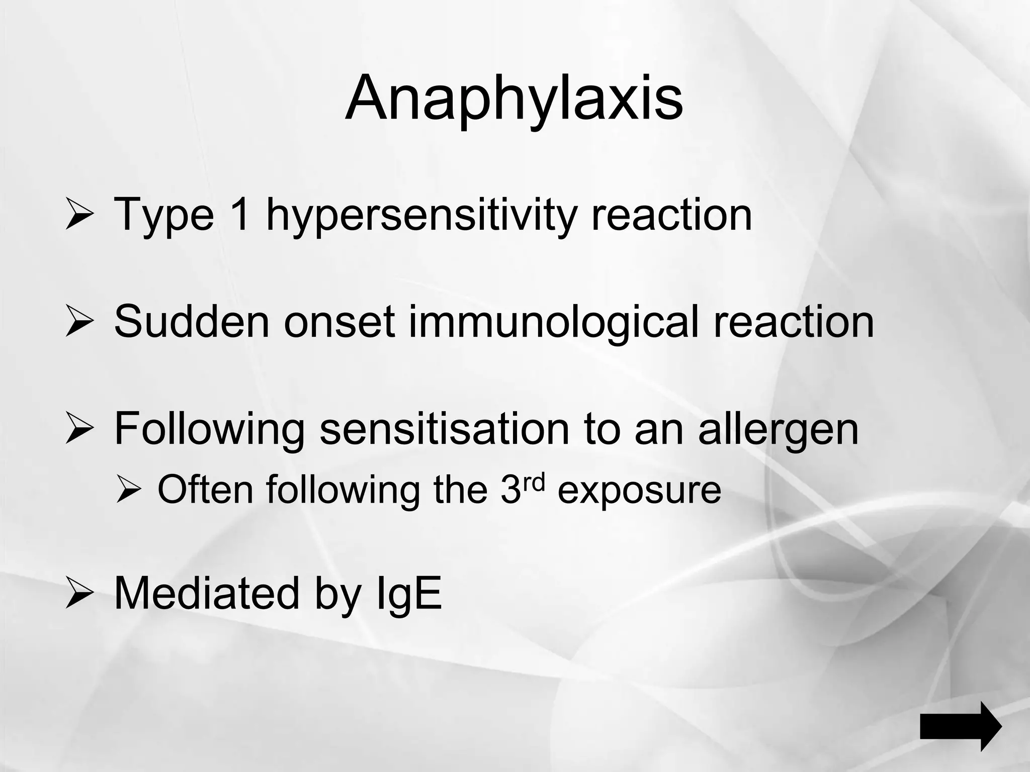 Anaphylaxis
 Type 1 hypersensitivity reaction
 Sudden onset immunological reaction
 Following sensitisation to an allergen
 Often following the 3rd exposure
 Mediated by IgE
 