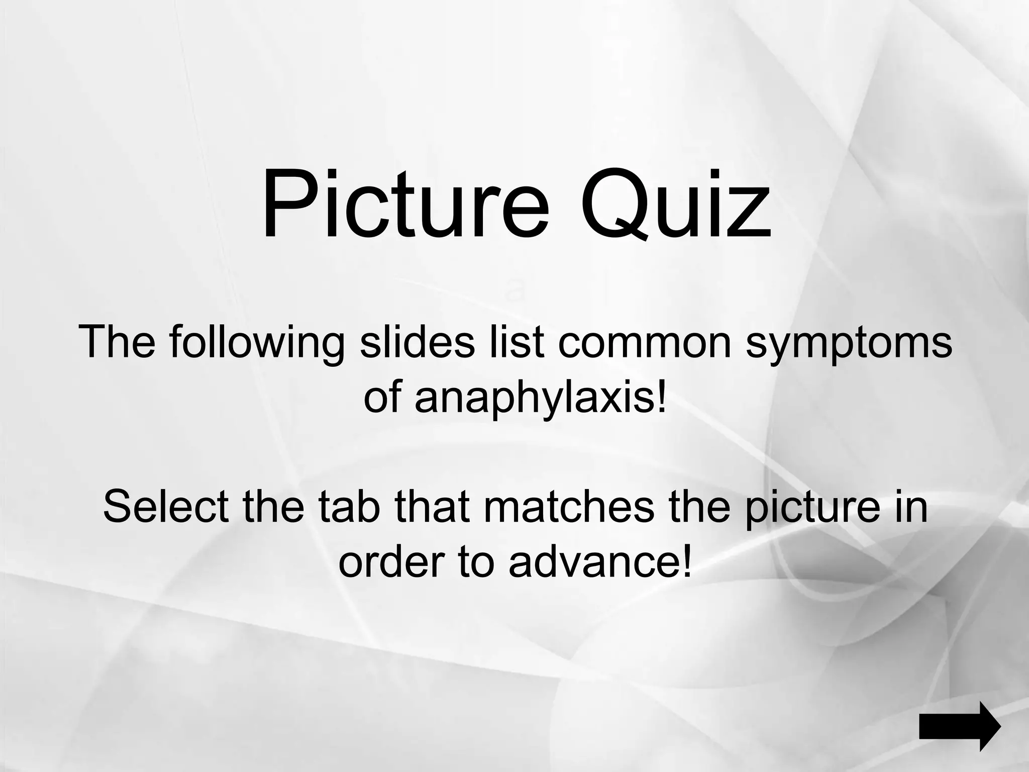 Picture Quiz
a
The following slides list common symptoms
of anaphylaxis!
Select the tab that matches the picture in
order to advance!
 