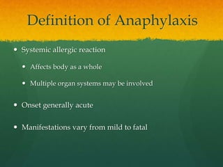 Definition of Anaphylaxis
 Systemic allergic reaction
 Affects body as a whole
 Multiple organ systems may be involved
 Onset generally acute
 Manifestations vary from mild to fatal
 