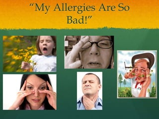 “My Allergies Are So
Bad!”
 