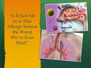 “Is It Just Me
or is This
Allergy Season
the Worst
We’ve Ever
Had!”
 