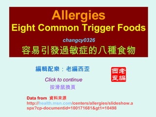 Allergies Eight Common Trigger Foods 容易引發過敏症的八種食物 changcy0326 編輯配樂：老編西歪   Click to continue   按滑鼠換頁 Data from  資料來源 http:// health.msn.com /centers/allergies/slideshow.aspx?cp-documentid=100171681&gt1=10498 
