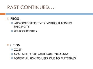 RAST CONTINUED… PROS IMPROVED SENSITIVITY WITHOUT LOSING SPECIFICITY REPRODUCIBILITY CONS COST AVAILABILITY OF RADIOIMMUNOASSAY POTENTIAL RISK TO USER DUE TO MATERIALS 